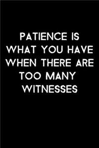 Patience Is What You Have When There Are Too Many Witnesses