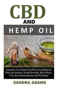 CBD and Hemp Oil: Complete User Guide on CBD Cannabidiol for Pain and Anxiety, Health Benefits, Side Effects, Uses, Recommendations and Warnings