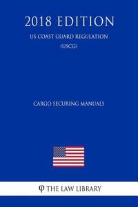 Cargo Securing Manuals (Us Coast Guard Regulation) (Uscg) (2018 Edition)
