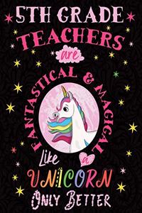 5th Grade Teachers Are Fantastical & Magical Like a Unicorn Only Better