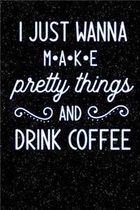 I Just Wanna Make Pretty Things and Drink Coffee
