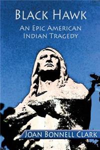 Black Hawk: An Epic American Indian Tragedy