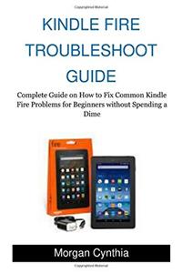 Kindle Fire Troubleshoot Guide: Complete Guide on How to Fix Common Kindle Fire Problems for Beginners