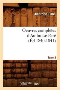 Oeuvres Complètes d'Ambroise Paré. Tome 3 (Éd.1840-1841)