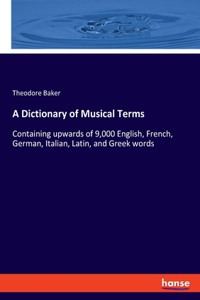 Dictionary of Musical Terms: Containing upwards of 9,000 English, French, German, Italian, Latin, and Greek words