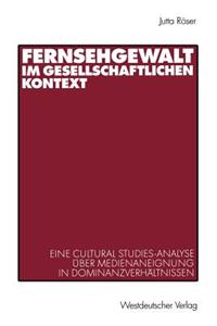 Fernsehgewalt Im Gesellschaftlichen Kontext: Eine Cultural Studies-Analyse Über Medienaneignung in Dominanzverhältnissen