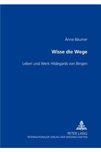 Wisse Die Wege- Leben Und Werk Hildegards Von Bingen: Eine Monographie Zu Ihrem 900. Geburtstag