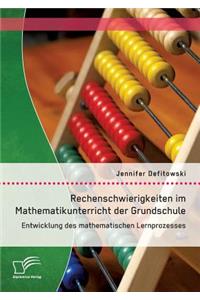 Rechenschwierigkeiten im Mathematikunterricht der Grundschule: Entwicklung des mathematischen Lernprozesses: Typische Fehler und Probleme, Fallbeispiele, Diagnostik, Förderung