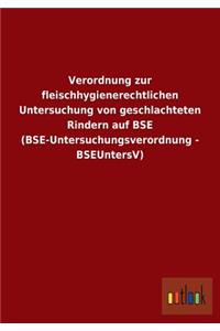 Verordnung Zur Fleischhygienerechtlichen Untersuchung Von Geschlachteten Rindern Auf Bse (Bse-Untersuchungsverordnung - Bseuntersv)