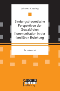 Bindungstheoretische Perspektiven der Gewaltfreien Kommunikation in der familiären Erziehung