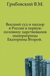 Vysshij sud i nadzor v Rossii v pervuyu polovinu tsarstvovaniya imperatritsy Ekateriny Vtoroj