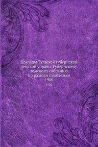 Doklady Tulskoj gubernskoj zemskoj upravy Gubernskomu zemskomu sobraniyu Po raznym problemam