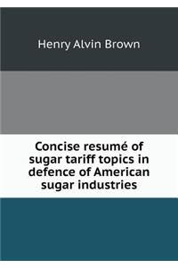 Concise Resumé of Sugar Tariff Topics in Defence of American Sugar Industries