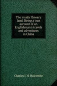 mystic flowery land. Being a true account of an Englishman's travels and adventures in China