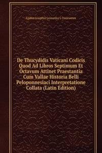 De Thucydidis Vaticani Codicis Quod Ad Libros Septimum Et Octavum Attinet Praestantia Cum Vallae Historia Belli Peloponnesiaci Interpretatione Collata (Latin Edition)