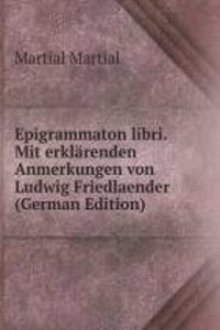 Epigrammaton libri. Mit erklarenden Anmerkungen von Ludwig Friedlaender (German Edition)