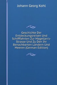 Geschichte Der Entdeckungsreisen Und Schifffahrten Zur Magellan's-Strasse Und Zu Den Ihr Benachbarten Landern Und Meeren (German Edition)