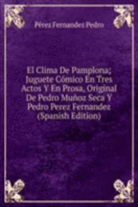 El Clima De Pamplona; Juguete Comico En Tres Actos Y En Prosa, Original De Pedro Munoz Seca Y Pedro Perez Fernandez (Spanish Edition)