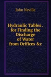 Hydraulic Tables . for Finding the Discharge of Water from Orifices &c