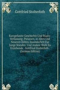 Kurzgefasste Geschichte Und Staats-Verfassung: Preussen, in Alten Und Neueren Zeiten, Insonderheit Fur Junge Standes- Und Andere Wohl Zu Erziehende . Gottfried Stolterfoth . (German Edition)