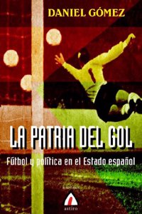 La patria del gol: futbol y politica en el Estado espanol