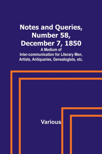 Notes and Queries, Number 58, December 7, 1850; A Medium of Inter-communication for Literary Men, Artists, Antiquaries, Genealogists, etc.