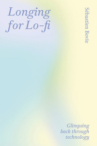 Longing for Lo-fi – Glimpsing Back Through Technology: Glimpsing Back Through Technology