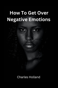 How to Get Over Negative Emotions