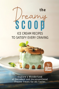 Dreamy Scoop: Ice Cream Recipes to Satisfy Every Craving