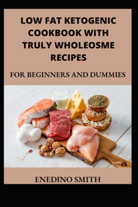 Low Fat Ketogenic Cookbook With Truly Wholesome Recipes For Beginners And Dummies