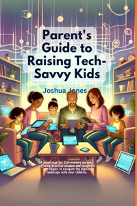 Parent's Guide to Raising Tech-Savvy Kids