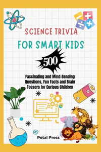 Science Trivia for Smart Kids: 500 Fascinating and Mind-Bending Questions, Fun Facts Brain Teasers and Riddles for Curious Children (About Animals, Space, Inventions, Mathematics,