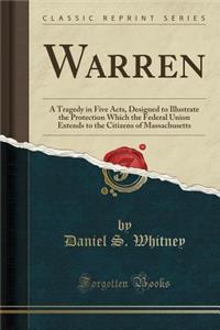 Warren: A Tragedy in Five Acts, Designed to Illustrate the Protection Which the Federal Union Extends to the Citizens of Massachusetts (Classic Reprint)