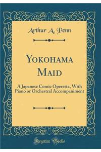 Yokohama Maid: A Japanese Comic Operetta, with Piano or Orchestral Accompaniment (Classic Reprint)