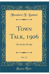 Town Talk, 1906, Vol. 15: The Pacific Weekly (Classic Reprint)