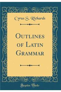 Outlines of Latin Grammar (Classic Reprint)