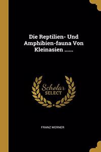 Die Reptilien- Und Amphibien-fauna Von Kleinasien ......