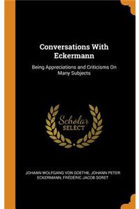 Conversations with Eckermann: Being Appreciations and Criticisms on Many Subjects