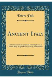 Ancient Italy: Historical and Geographical Investigations, in Central Italy, Magna Graecia Sicily, and Sardinia (Classic Reprint)