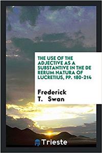 Use of the Adjective as a Substantive in the de Rerum Natura of Lucretius, Pp. 180-214