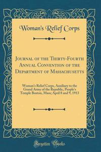 Journal of the Thirty-Fourth Annual Convention of the Department of Massachusetts: Woman's Relief Corps, Auxiliary to the Grand Army of the Republic, People's Temple Boston, Mass; April 8 and 9, 1913 (Classic Reprint)