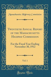 Twentieth Annual Report of the Massachusetts Highway Commission, Vol. 1: For the Fiscal Year Ending November 30, 1912 (Classic Reprint)