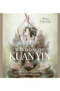 Wisdom of Kuan Yin: Guidance & Prayers from the Divine Feminine: Guidance & Prayers from the Divine Feminine