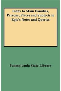 Index to Main Families, Persons, Places and Subjects in Egle's Notes and Queries