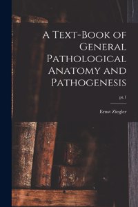 Text-book of General Pathological Anatomy and Pathogenesis; pt.1