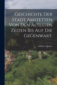 Geschichte der Stadt Amstetten von den ältesten Zeiten bis auf die Gegenwart.