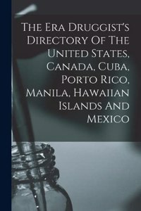 The Era Druggist's Directory Of The United States, Canada, Cuba, Porto Rico, Manila, Hawaiian Islands And Mexico