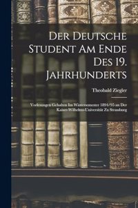 Deutsche Student Am Ende Des 19. Jahrhunderts: Vorlesungen Gehalten Im Wintersemester 1894/95 an Der Kaiser-Wilhelms-Universität Zu Strassburg