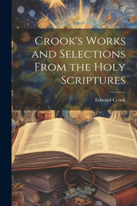 Crook's Works and Selections From the Holy Scriptures