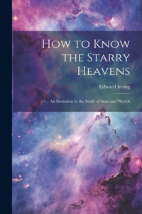 How to Know the Starry Heavens: An Invitation to the Study of Suns and Worlds